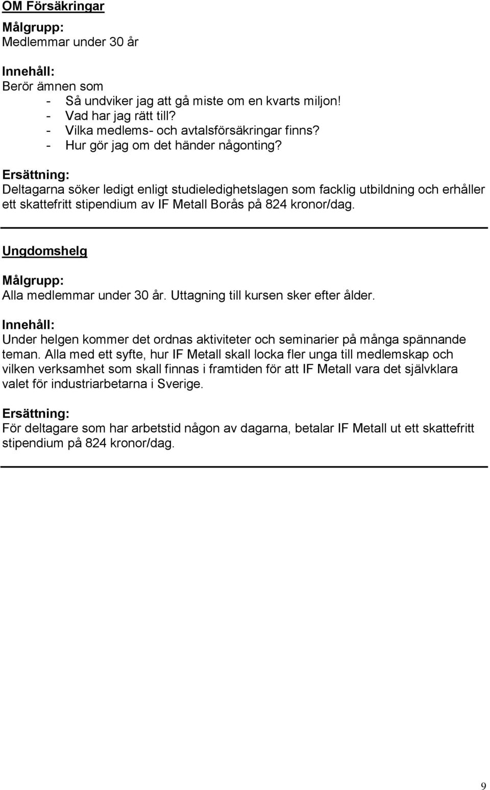 Ungdomshelg Alla medlemmar under 30 år. Uttagning till kursen sker efter ålder. Under helgen kommer det ordnas aktiviteter och seminarier på många spännande teman.