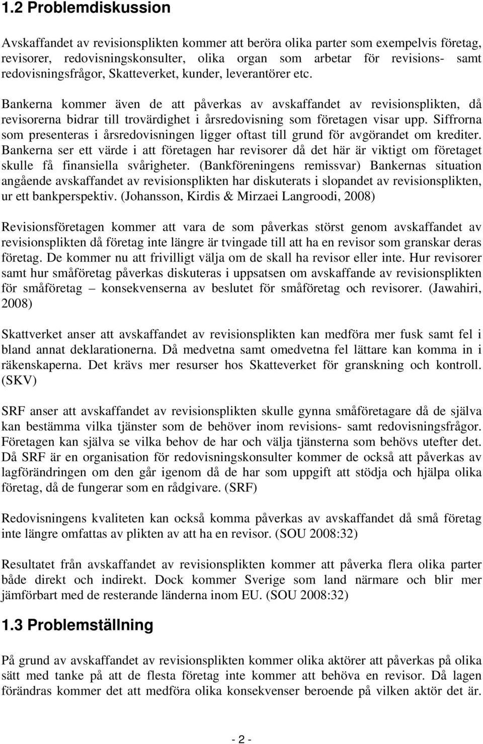 Bankerna kommer även de att påverkas av avskaffandet av revisionsplikten, då revisorerna bidrar till trovärdighet i årsredovisning som företagen visar upp.