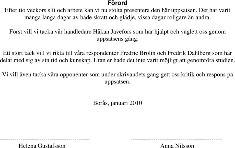 Ett stort tack vill vi rikta till våra respondenter Fredric Brolin och Fredrik Dahlberg som har delat med sig av sin tid och kunskap.