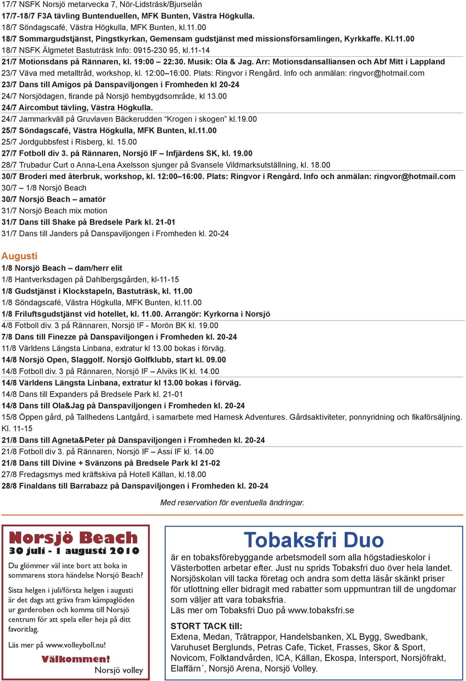 19:00 22:30. Musik: Ola & Jag. Arr: Motionsdansalliansen och Abf Mitt i Lappland 23/7 Väva med metalltråd, workshop, kl. 12:00 16:00. Plats: Ringvor i Rengård. Info och anmälan: ringvor@hotmail.