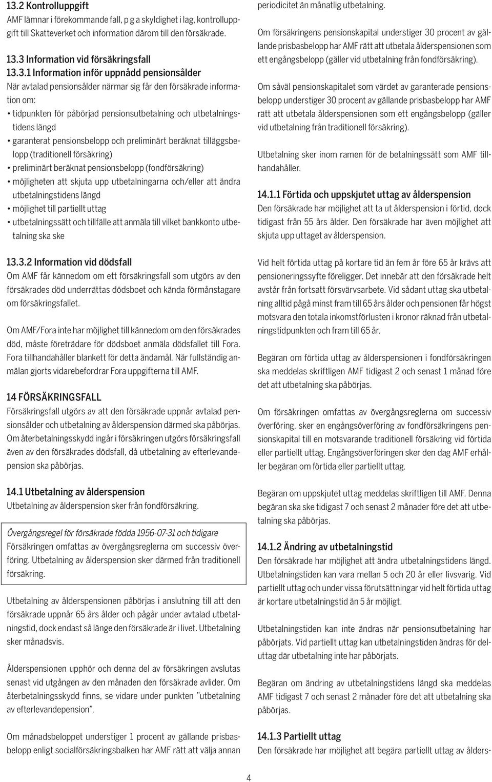 pensionsbelopp och preliminärt beräknat tilläggsbelopp (traditionell försäkring) preliminärt beräknat pensionsbelopp (fondförsäkring) möjligheten att skjuta upp utbetalningarna och/eller att ändra