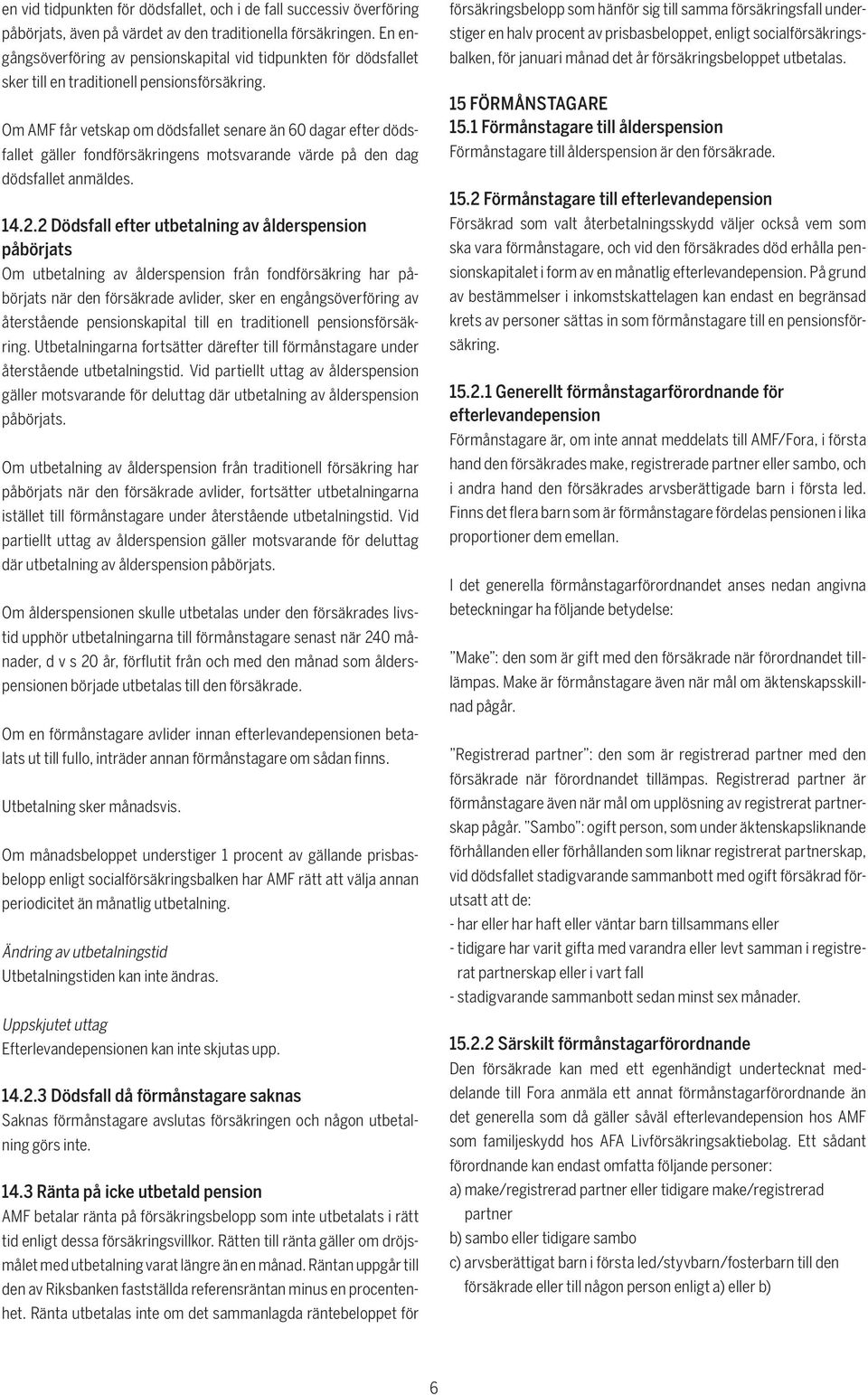 Om AMF får vetskap om dödsfallet senare än 60 dagar efter dödsfallet gäller fondförsäkringens motsvarande värde på den dag dödsfallet anmäldes. 14.2.