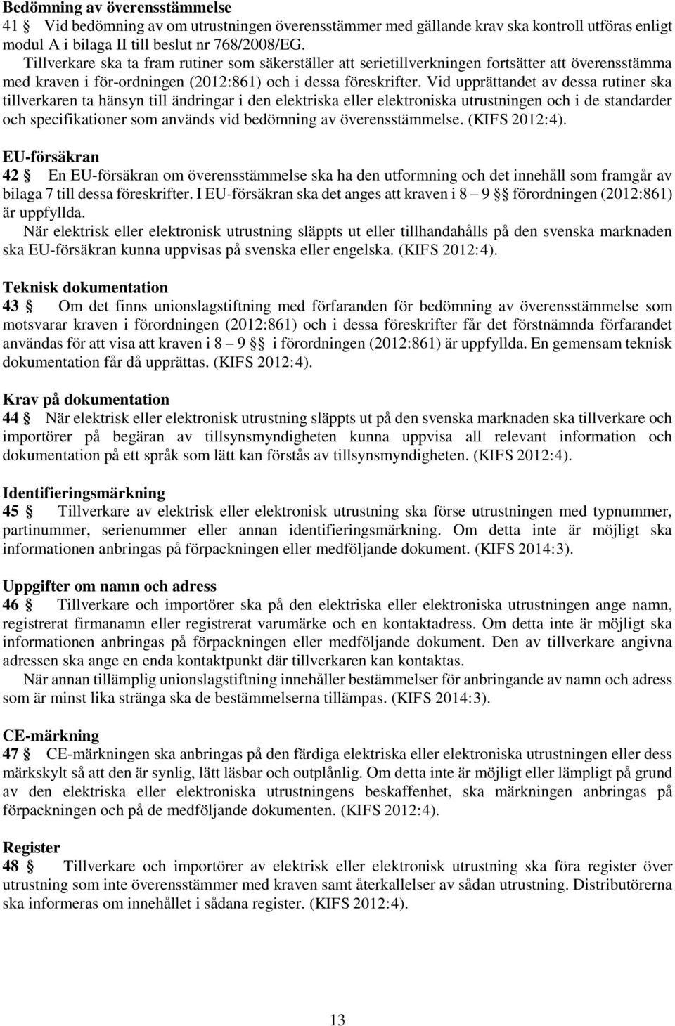 Vid upprättandet av dessa rutiner ska tillverkaren ta hänsyn till ändringar i den elektriska eller elektroniska utrustningen och i de standarder och specifikationer som används vid bedömning av