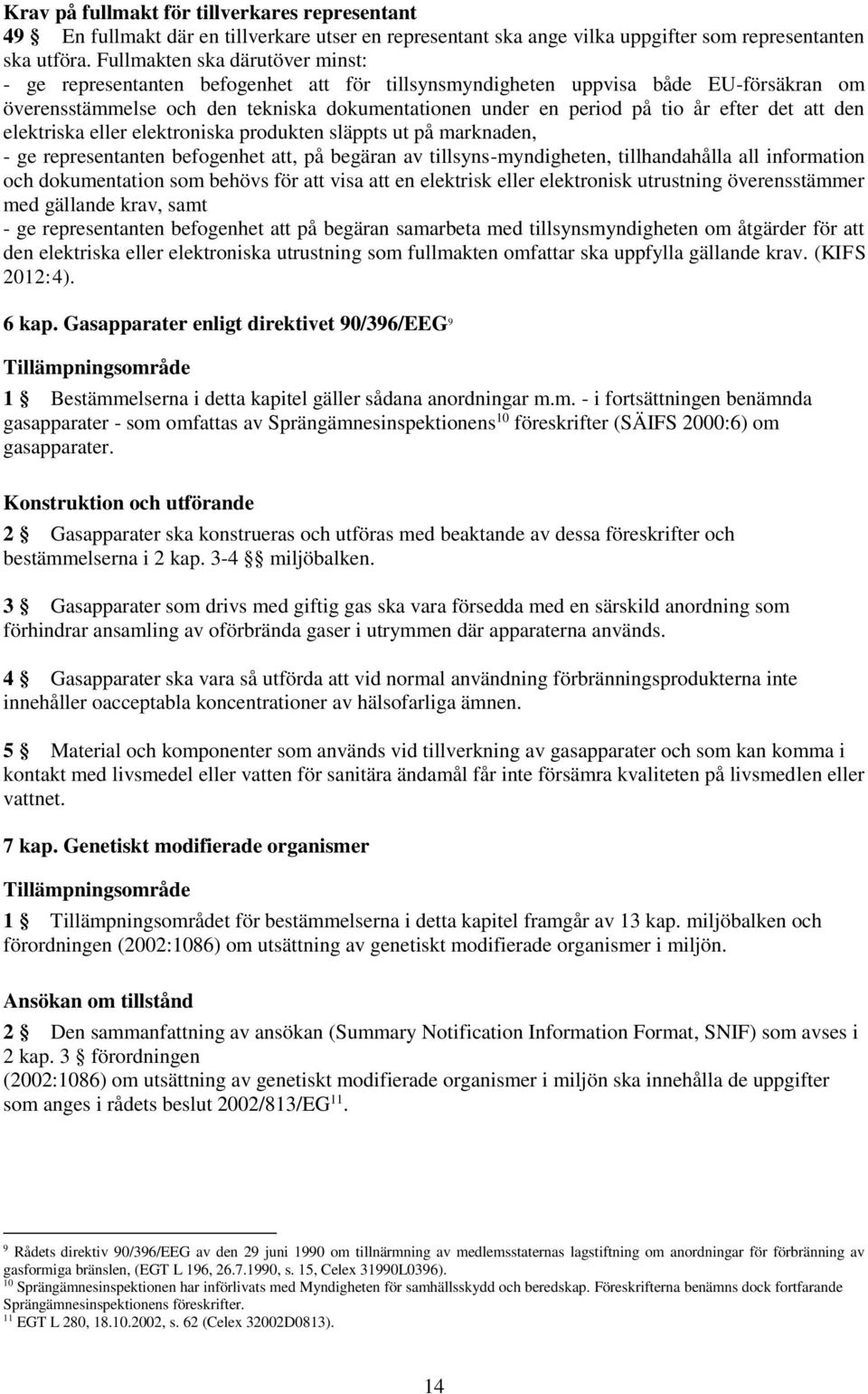 efter det att den elektriska eller elektroniska produkten släppts ut på marknaden, - ge representanten befogenhet att, på begäran av tillsyns-myndigheten, tillhandahålla all information och