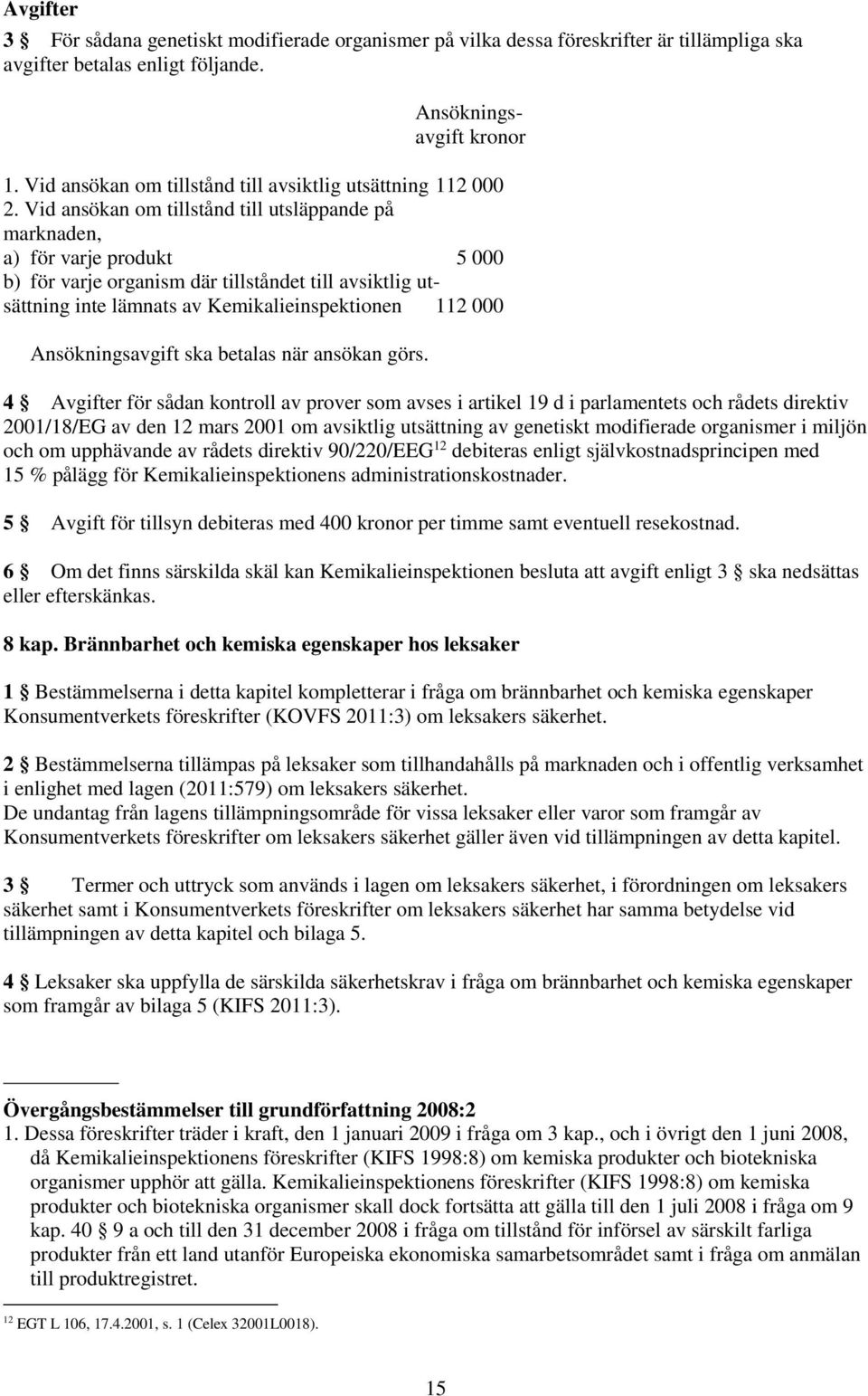 Vid ansökan om tillstånd till utsläppande på marknaden, a) för varje produkt 5 000 b) för varje organism där tillståndet till avsiktlig utsättning inte lämnats av Kemikalieinspektionen 112 000