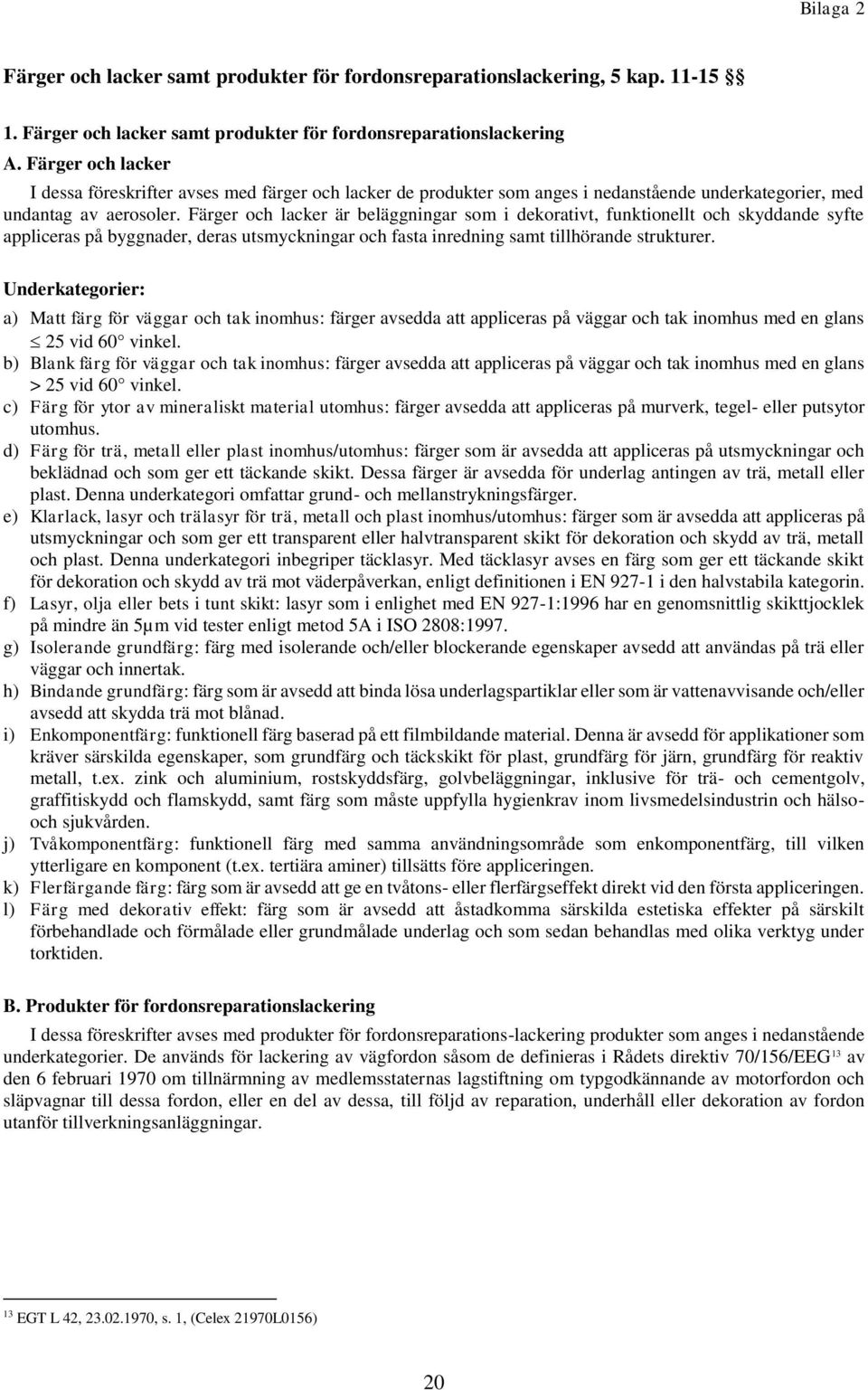 Färger och lacker är beläggningar som i dekorativt, funktionellt och skyddande syfte appliceras på byggnader, deras utsmyckningar och fasta inredning samt tillhörande strukturer.