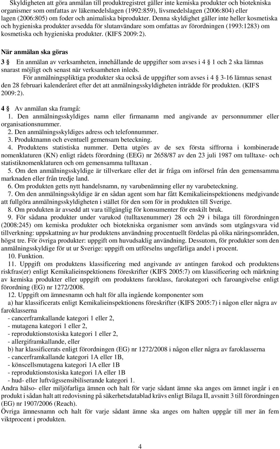 Denna skyldighet gäller inte heller kosmetiska och hygieniska produkter avsedda för slutanvändare som omfattas av förordningen (1993:1283) om kosmetiska och hygieniska produkter. (KIFS 2009:2).