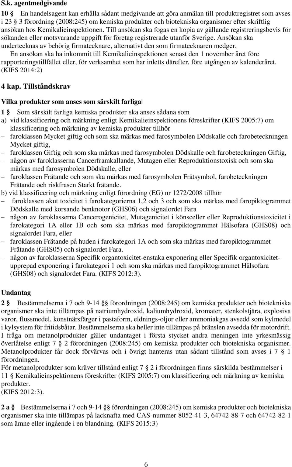 Ansökan ska undertecknas av behörig firmatecknare, alternativt den som firmatecknaren medger.