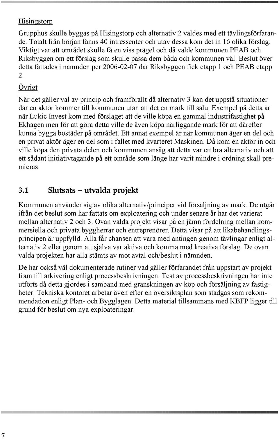 Beslut över detta fattades i nämnden per 2006-02-07 där Riksbyggen fick etapp 1 och PEAB etapp 2.