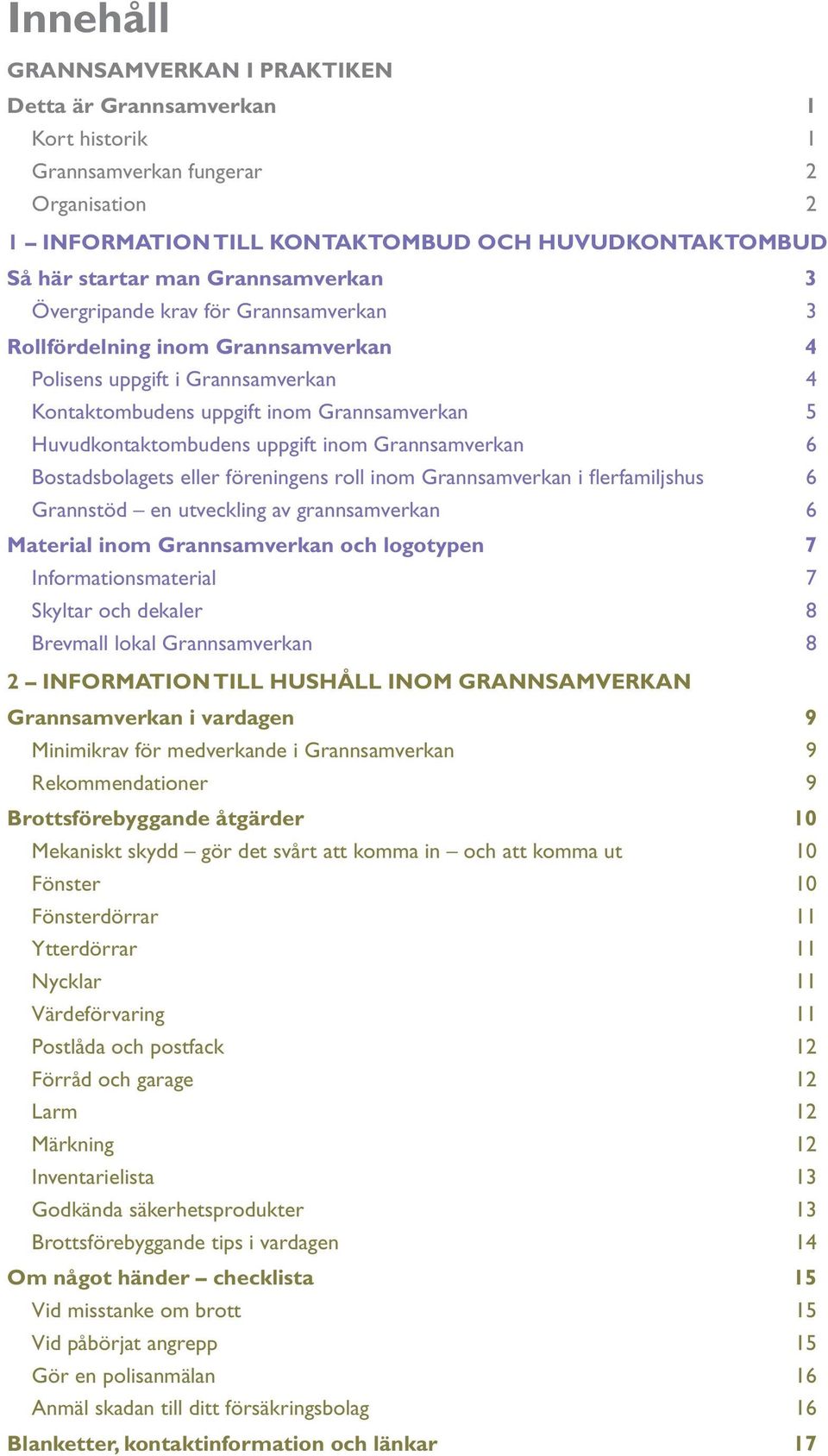 uppgift inom Grannsamverkan 6 Bostadsbolagets eller föreningens roll inom Grannsamverkan i flerfamiljshus 6 Grannstöd en utveckling av grannsamverkan 6 Material inom Grannsamverkan och logotypen 7