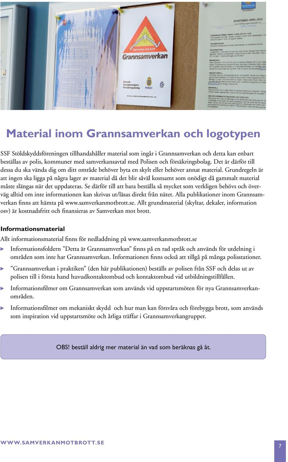 Grundregeln är att ingen ska ligga på några lager av material då det blir såväl kostsamt som onödigt då gammalt material måste slängas när det uppdateras.