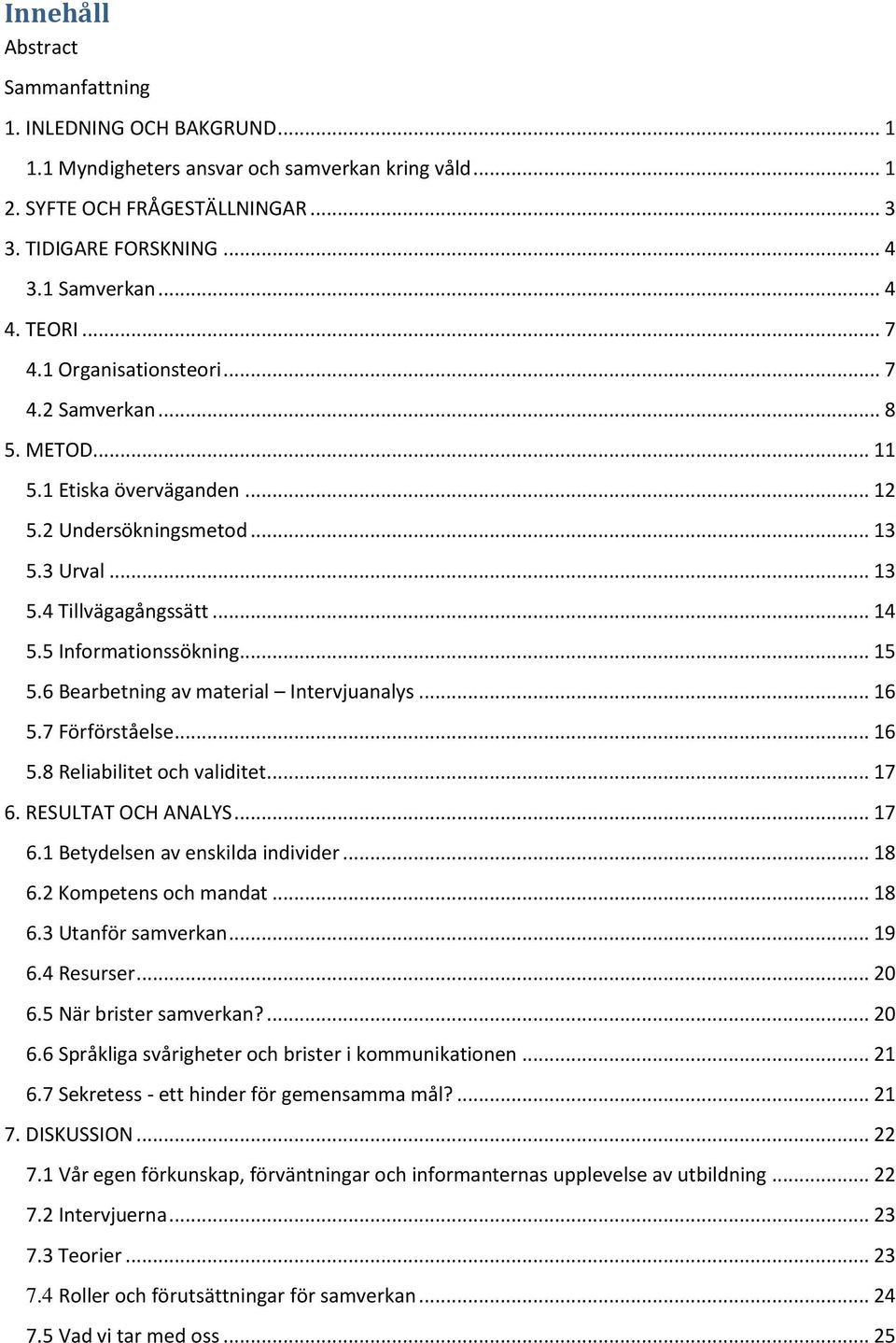 5 Informationssökning... 15 5.6 Bearbetning av material Intervjuanalys... 16 5.7 Förförståelse... 16 5.8 Reliabilitet och validitet... 17 6. RESULTAT OCH ANALYS... 17 6.1 Betydelsen av enskilda individer.