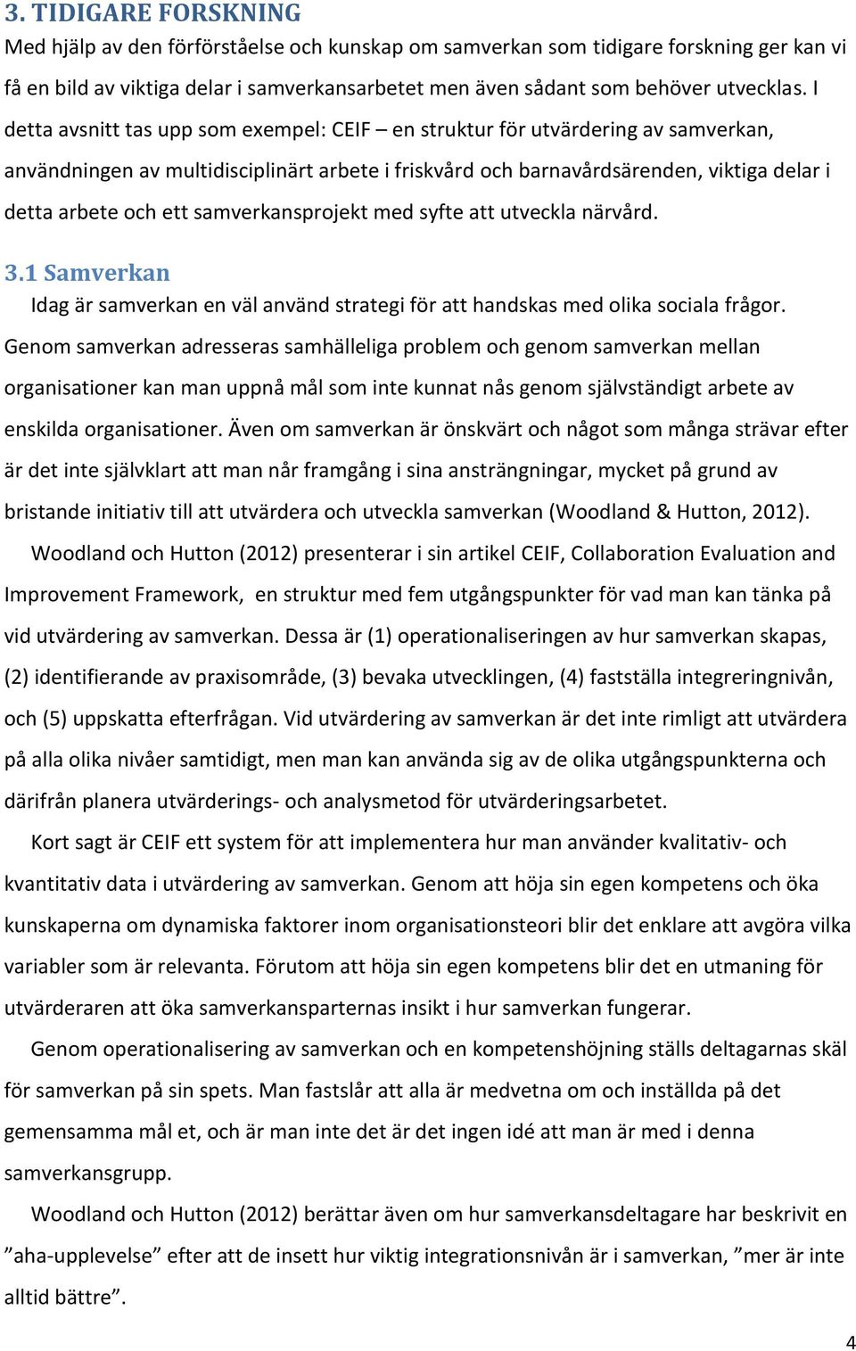 samverkansprojekt med syfte att utveckla närvård. 3.1 Samverkan Idag är samverkan en väl använd strategi för att handskas med olika sociala frågor.