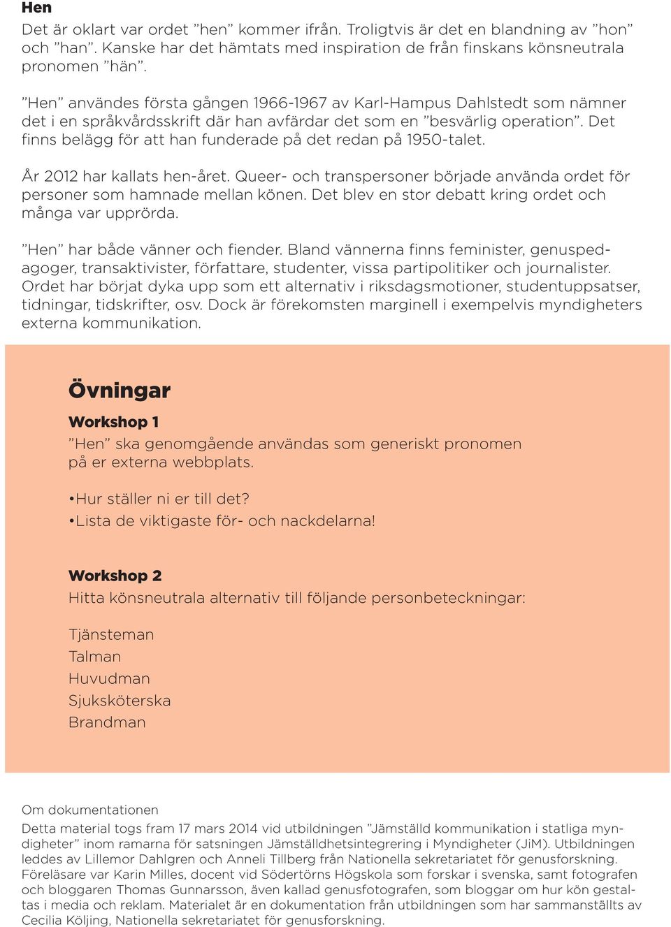 Det finns belägg för att han funderade på det redan på 1950-talet. År 2012 har kallats hen-året. Queer- och transpersoner började använda ordet för personer som hamnade mellan könen.