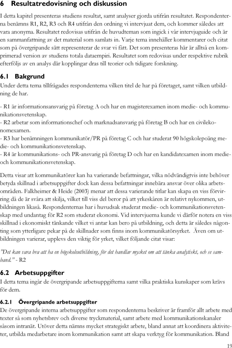 Resultatet redovisas utifrån de huvudteman som ingick i vår intervjuguide och är en sammanfattning av det material som samlats in.