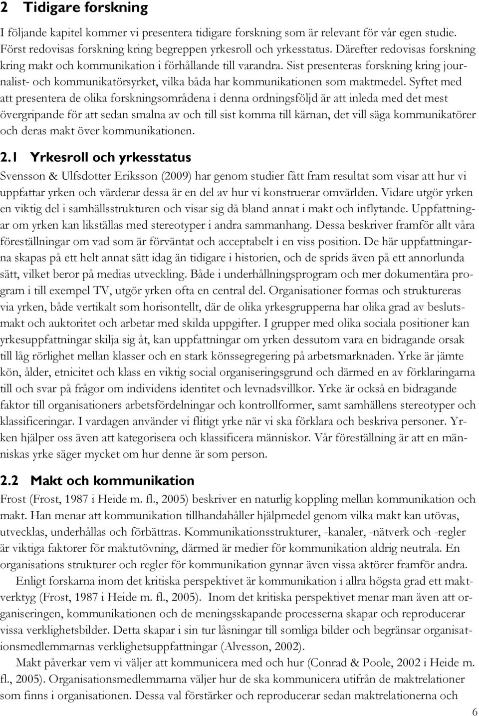 Sist presenteras forskning kring journalist- och kommunikatörsyrket, vilka båda har kommunikationen som maktmedel.