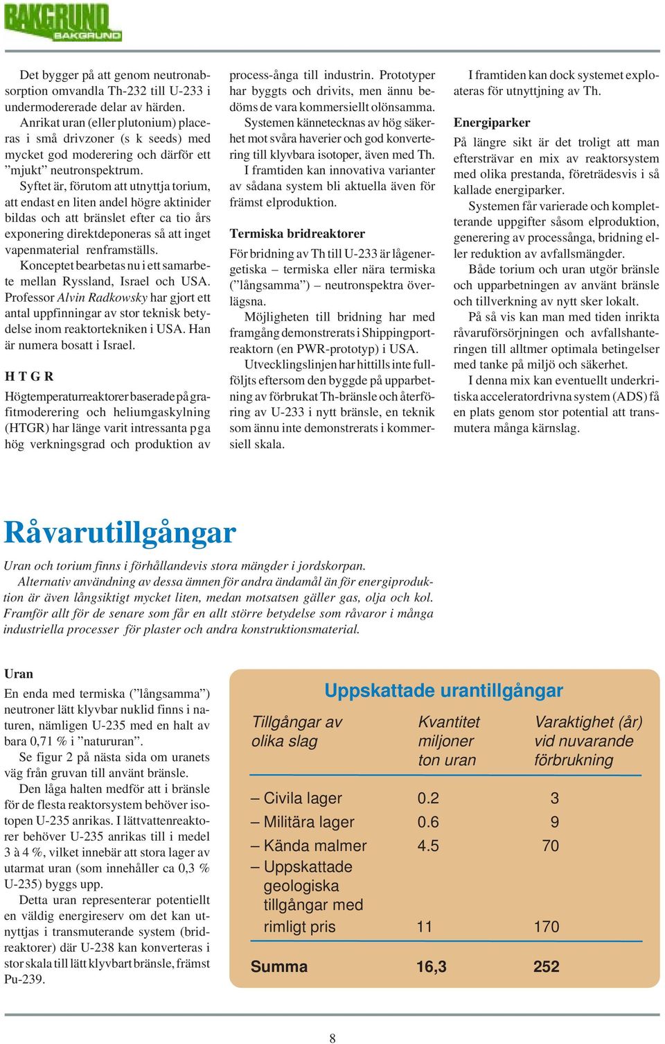 Syftet är, förutom att utnyttja torium, att endast en liten andel högre aktinider bildas och att bränslet efter ca tio års exponering direktdeponeras så att inget vapenmaterial renframställs.