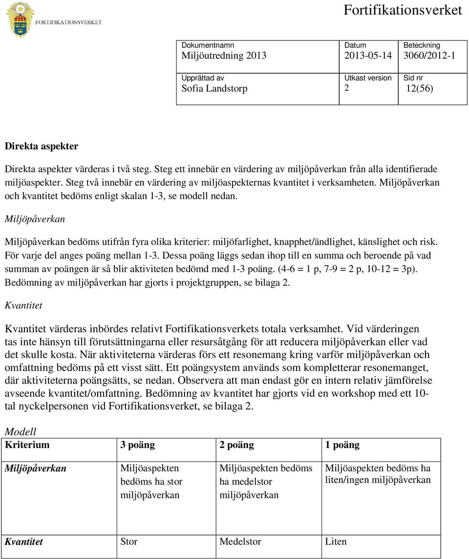 Miljöpåverkan Miljöpåverkan bedöms utifrån fyra olika kriterier: miljöfarlighet, knapphet/ändlighet, känslighet och risk. För varje del anges poäng mellan 1-3.