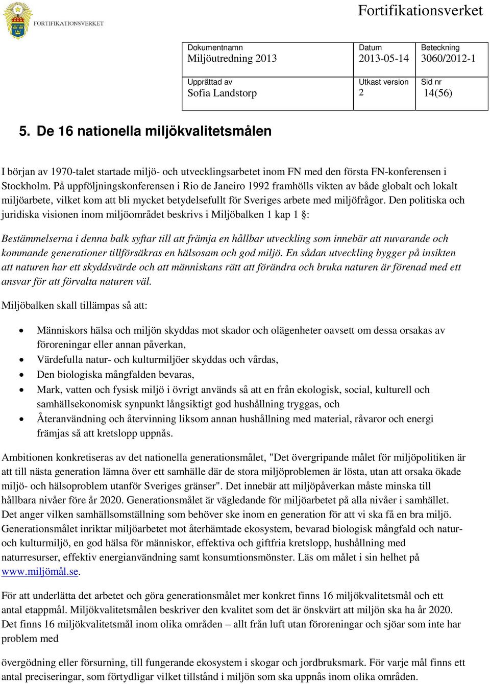 Den politiska och juridiska visionen inom miljöområdet beskrivs i Miljöbalken 1 kap 1 : Bestämmelserna i denna balk syftar till att främja en hållbar utveckling som innebär att nuvarande och kommande