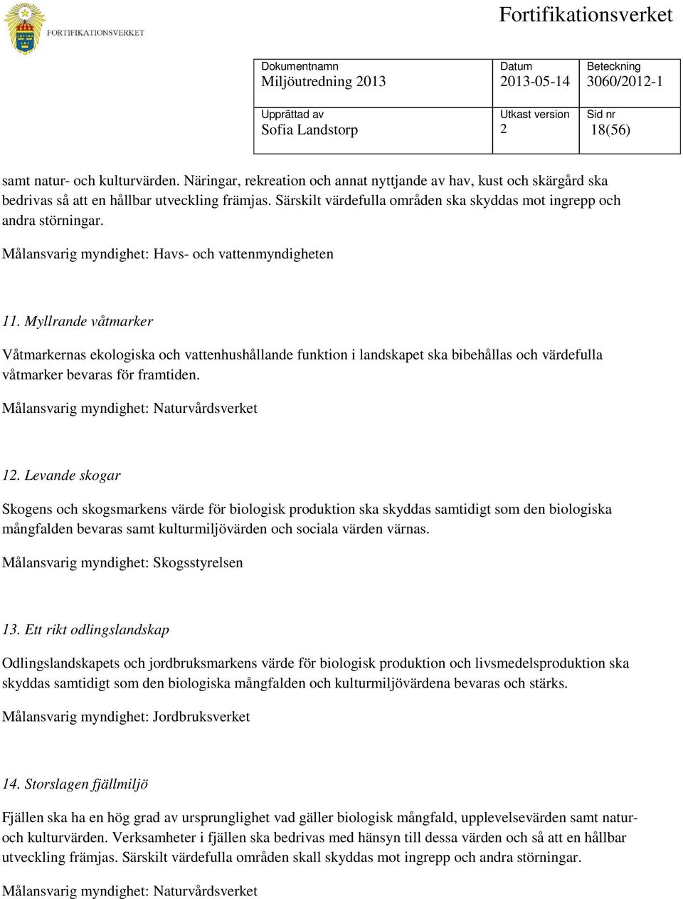 Myllrande våtmarker Våtmarkernas ekologiska och vattenhushållande funktion i landskapet ska bibehållas och värdefulla våtmarker bevaras för framtiden. Målansvarig myndighet: Naturvårdsverket 1.