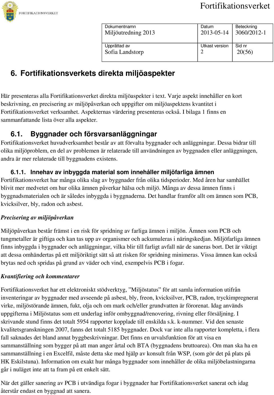 I bilaga 1 finns en sammanfattande lista över alla aspekter. 6.1. Byggnader och försvarsanläggningar Fortifikationsverket huvudverksamhet består av att förvalta byggnader och anläggningar.