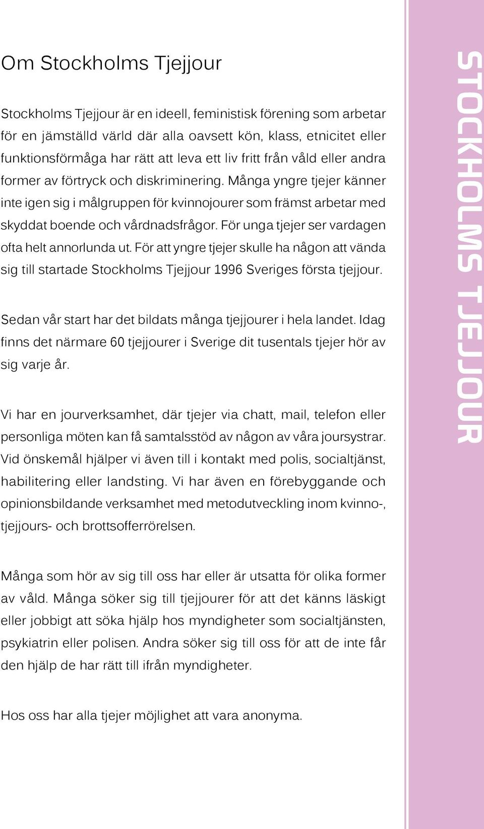 För unga tjejer ser vardagen ofta helt annorlunda ut. För att yngre tjejer skulle ha någon att vända sig till startade Stockholms Tjejjour 1996 Sveriges första tjejjour.
