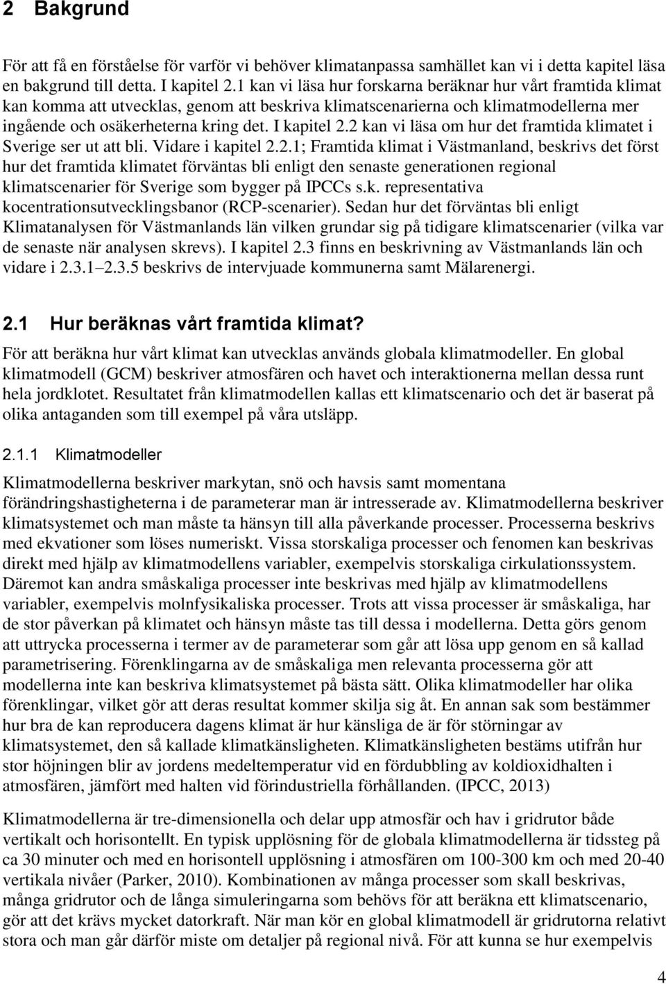 2 kan vi läsa om hur det framtida klimatet i Sverige ser ut att bli. Vidare i kapitel 2.2.1; Framtida klimat i Västmanland, beskrivs det först hur det framtida klimatet förväntas bli enligt den senaste generationen regional klimatscenarier för Sverige som bygger på IPCCs s.