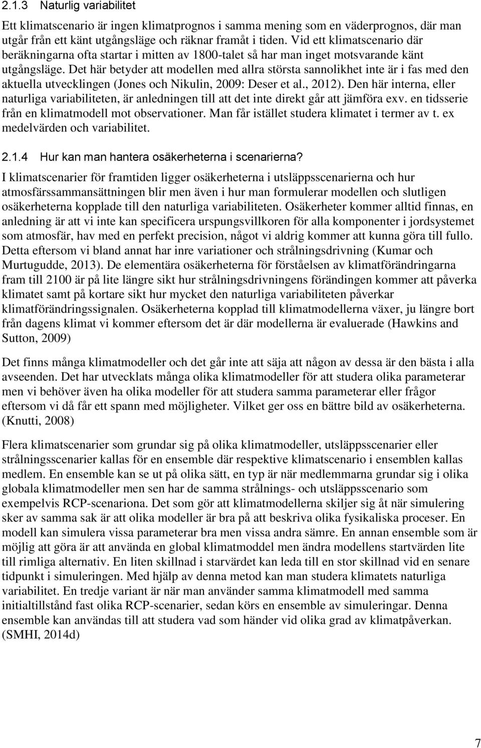 Det här betyder att modellen med allra största sannolikhet inte är i fas med den aktuella utvecklingen (Jones och Nikulin, 2009: Deser et al., 2012).