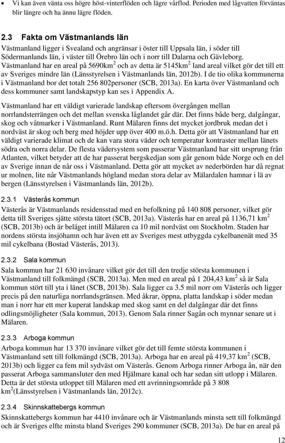 Västmanland har en areal på 5690km 2 och av detta är 5145km 2 land areal vilket gör det till ett av Sveriges mindre län (Länsstyrelsen i Västmanlands län, 2012b).