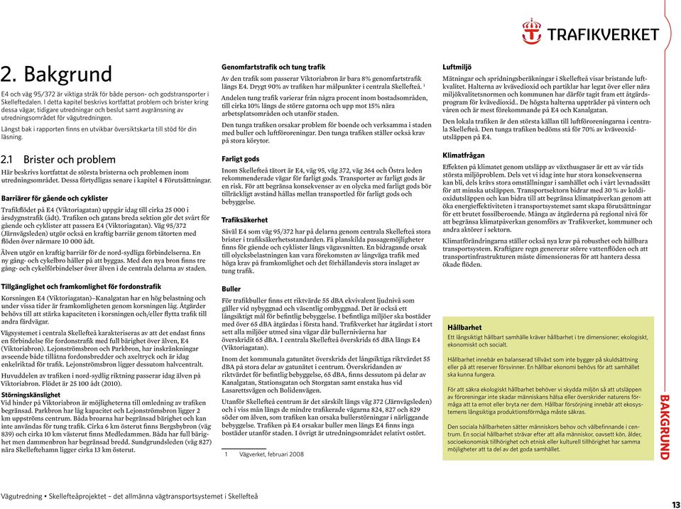 Längst bak i rapporten finns en utvikbar översiktskarta till stöd för din läsning. Genomfartstrafik och tung trafik Av den trafik som passerar Viktoriabron är bara 8% genomfartstrafik längs.