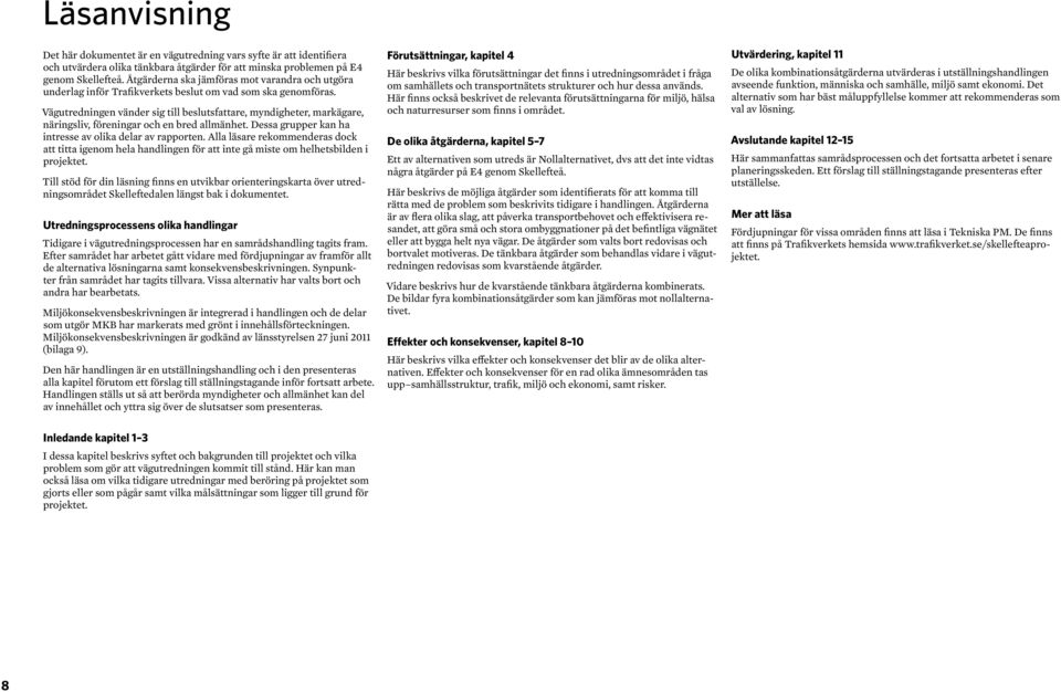 Vägutredningen vänder sig till beslutsfattare, myndigheter, markägare, näringsliv, föreningar och en bred allmänhet. Dessa grupper kan ha intresse av olika delar av rapporten.