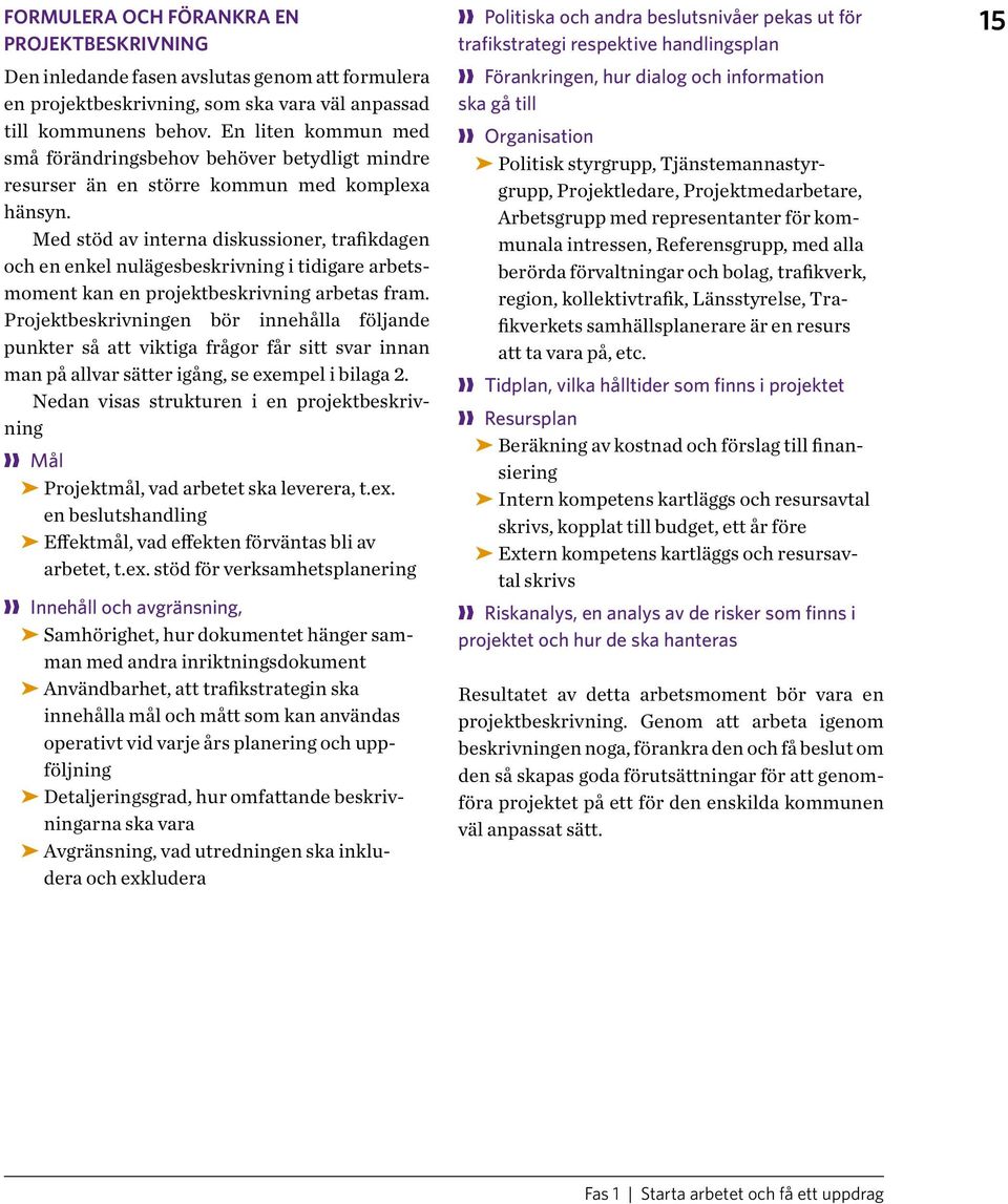 Med stöd av interna diskussioner, trafikdagen och en enkel nulägesbeskrivning i tidigare arbetsmoment kan en projektbeskrivning arbetas fram.