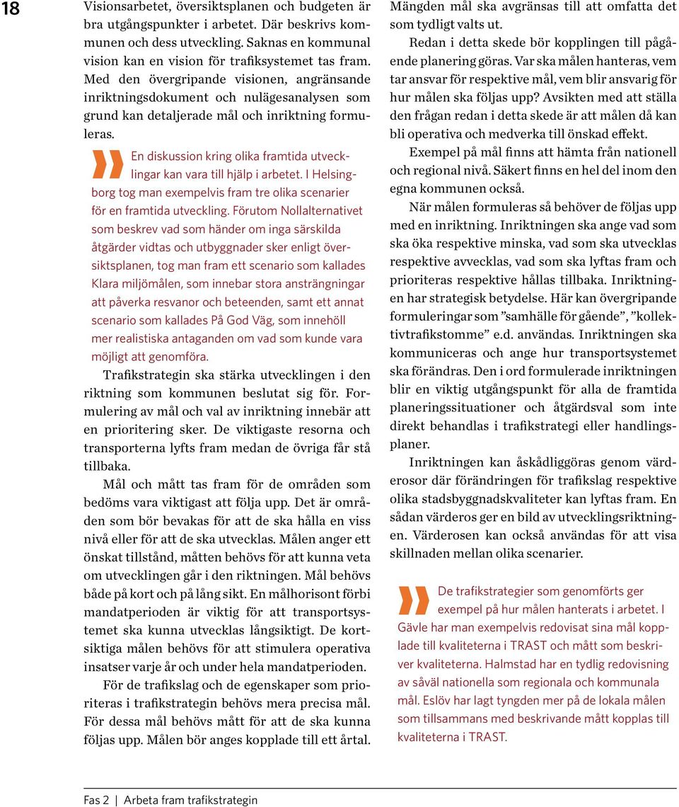 En diskussion kring olika framtida utvecklingar kan vara till hjälp i arbetet. I Helsing- borg tog man exempelvis fram tre olika scenarier för en framtida utveckling.