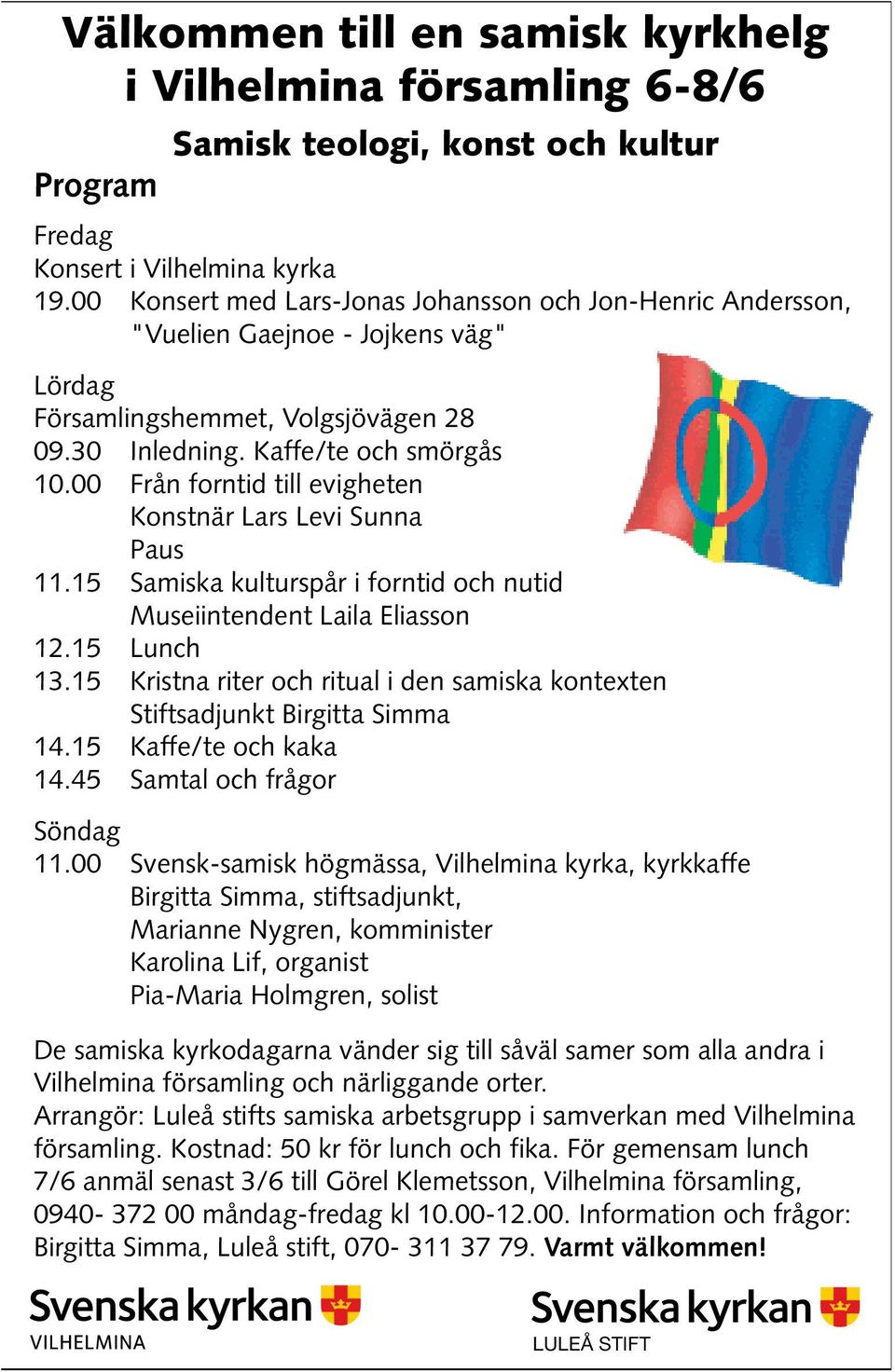 00 Från forntid till evigheten Konstnär Lars Levi Sunna Paus 11.15 Samiska kulturspår i forntid och nutid Museiintendent Laila Eliasson 12.15 Lunch 13.