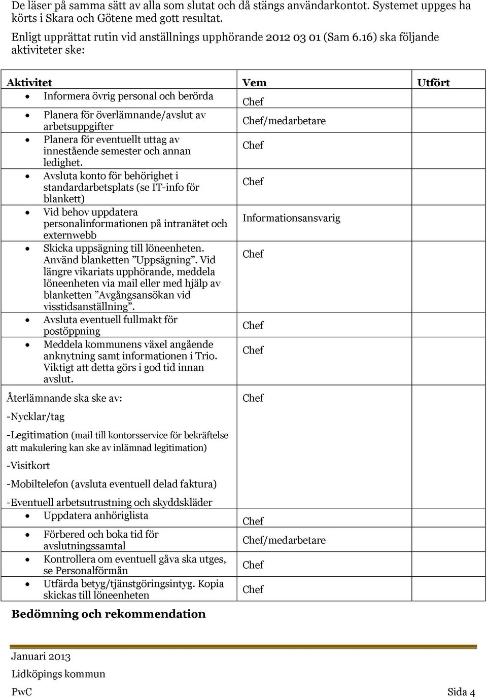 16) ska följande aktiviteter ske: Aktivitet Vem Utfört Informera övrig personal och berörda Planera för överlämnande/avslut av arbetsuppgifter /medarbetare Planera för eventuellt uttag av innestående