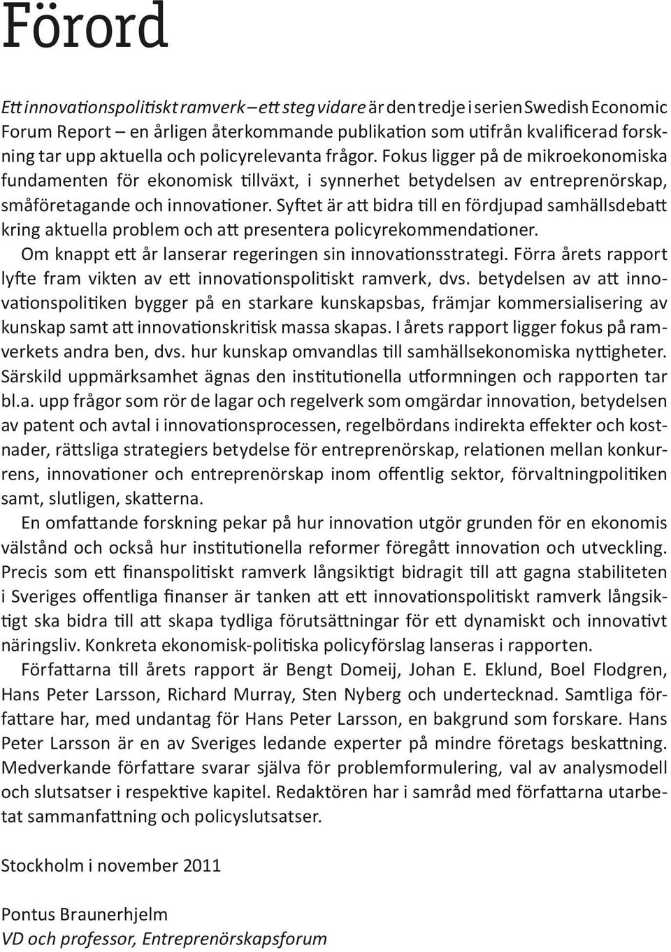 Syftet är att bidra till en fördjupad samhällsdebatt kring aktuella problem och att presentera policyrekommendationer. Om knappt ett år lanserar regeringen sin innovationsstrategi.