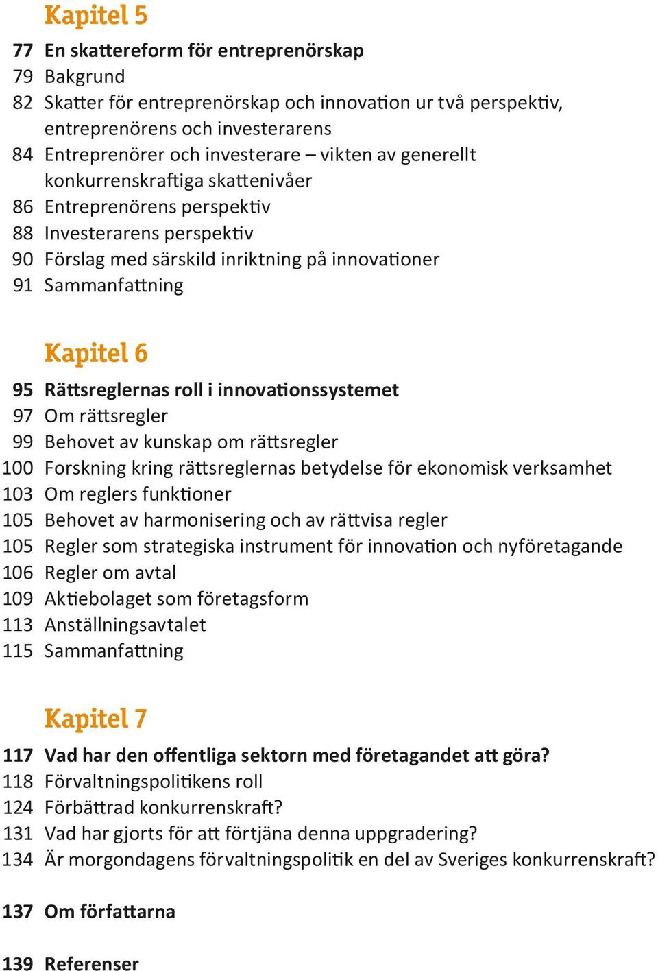 roll i innovationssystemet 97 Om rättsregler 99 Behovet av kunskap om rättsregler 100 Forskning kring rättsreglernas betydelse för ekonomisk verksamhet 103 Om reglers funktioner 105 Behovet av