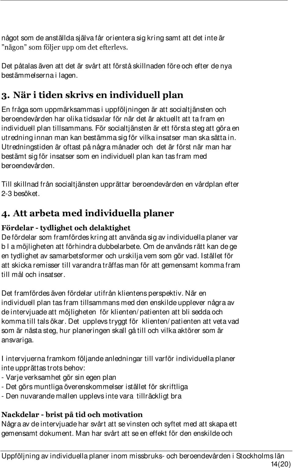 När i tiden skrivs en individuell plan En fråga som uppmärksammas i uppföljningen är att socialtjänsten och beroendevården har olika tidsaxlar för när det är aktuellt att ta fram en individuell plan