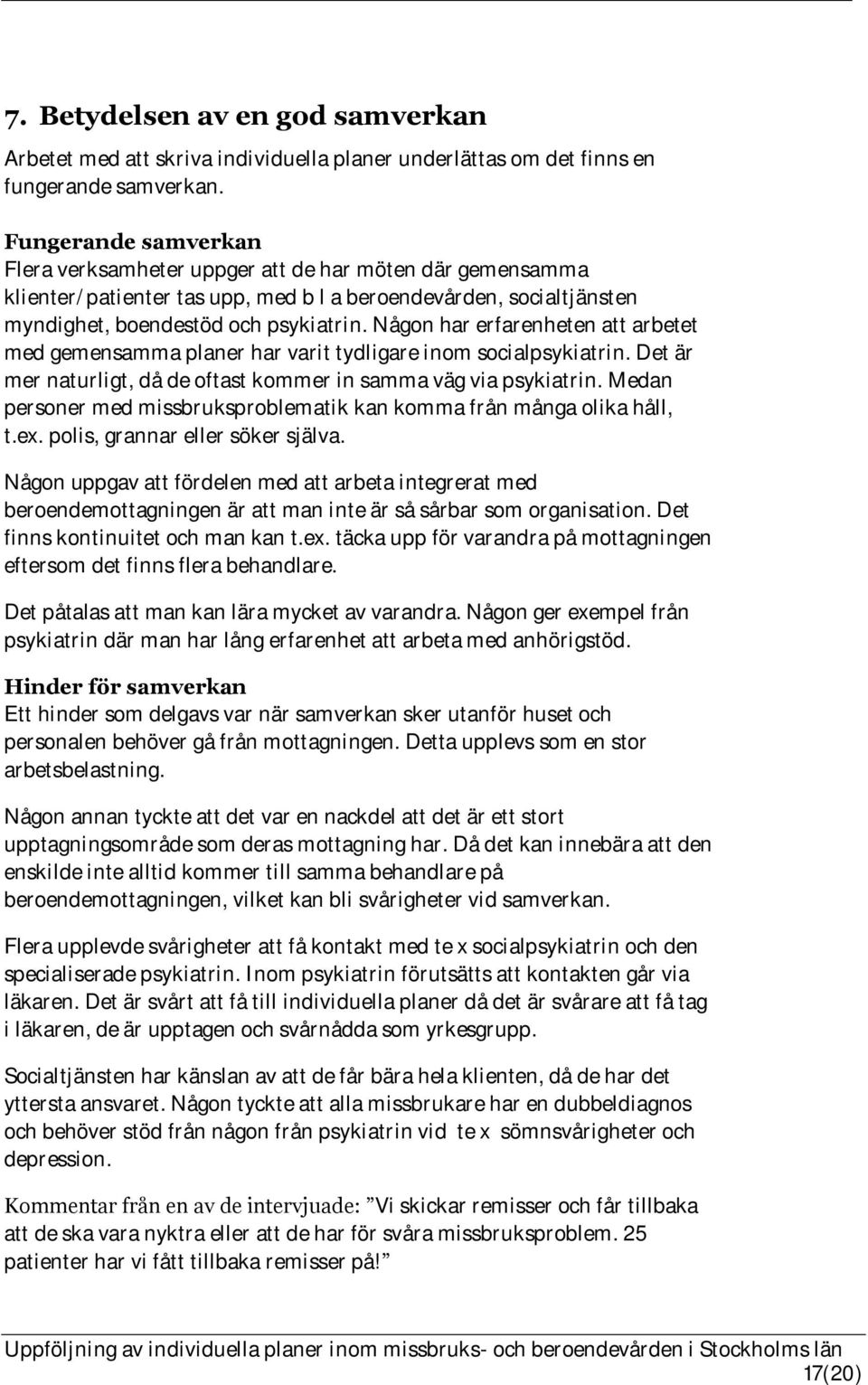 Någon har erfarenheten att arbetet med gemensamma planer har varit tydligare inom socialpsykiatrin. Det är mer naturligt, då de oftast kommer in samma väg via psykiatrin.