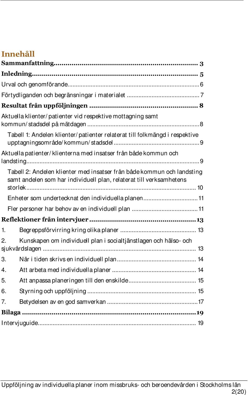 .. 8 Tabell 1: Andelen klienter/patienter relaterat till folkmängd i respektive upptagningsområde/kommun/stadsdel... 9 Aktuella patienter/klienterna med insatser från både kommun och landsting.