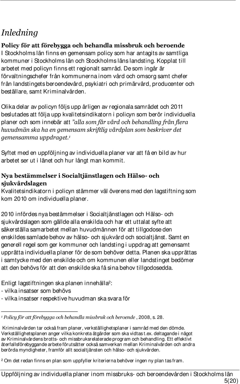 De som ingår är förvaltningschefer från kommunerna inom vård och omsorg samt chefer från landstingets beroendevård, psykiatri och primärvård, producenter och beställare, samt Kriminalvården.