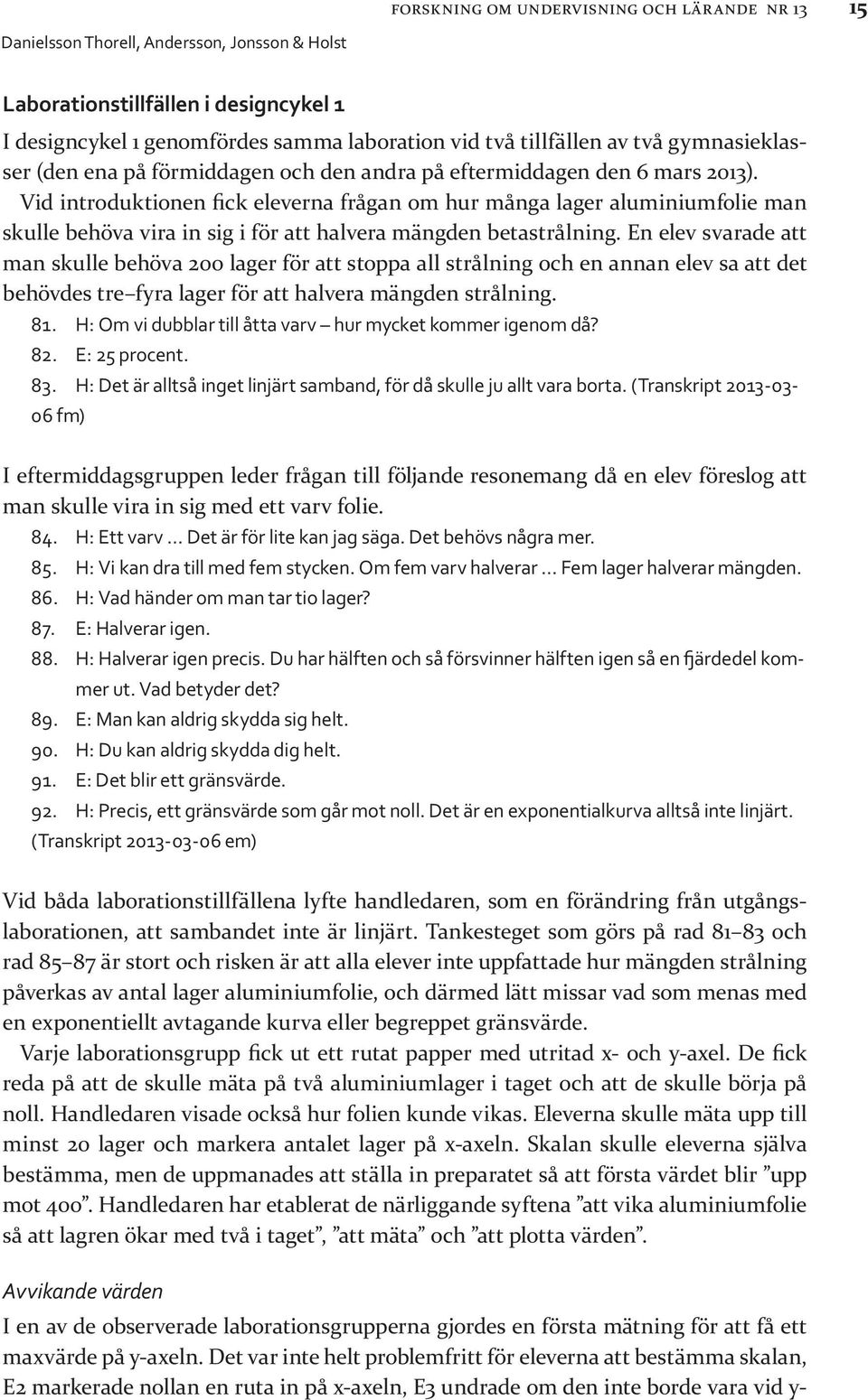 En elev svarade att man skulle behöva 200 lager för att stoppa all strålning och en annan elev sa att det behövdes tre fyra lager för att halvera mängden strålning. 81.