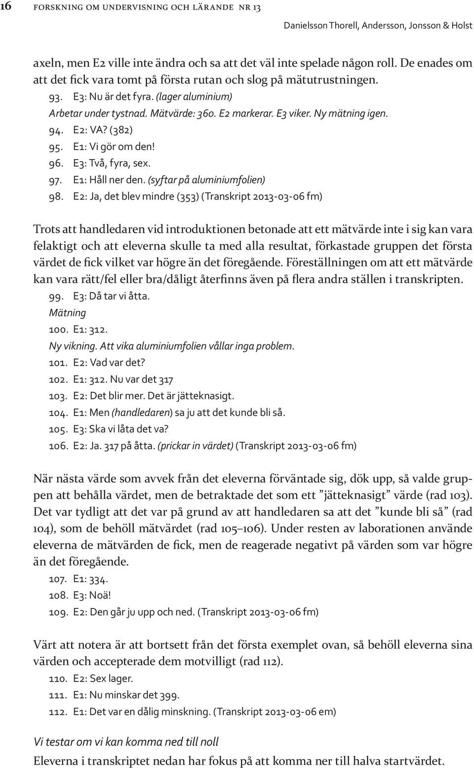 94. E2: VA? (382) 95. E1: Vi gör om den! 96. E3: Två, fyra, sex. 97. E1: Håll ner den. (syftar på aluminiumfolien) 98.