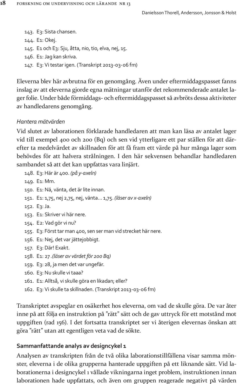 Under både förmiddags- och eftermiddagspasset så avbröts dessa aktiviteter av handledarens genomgång.