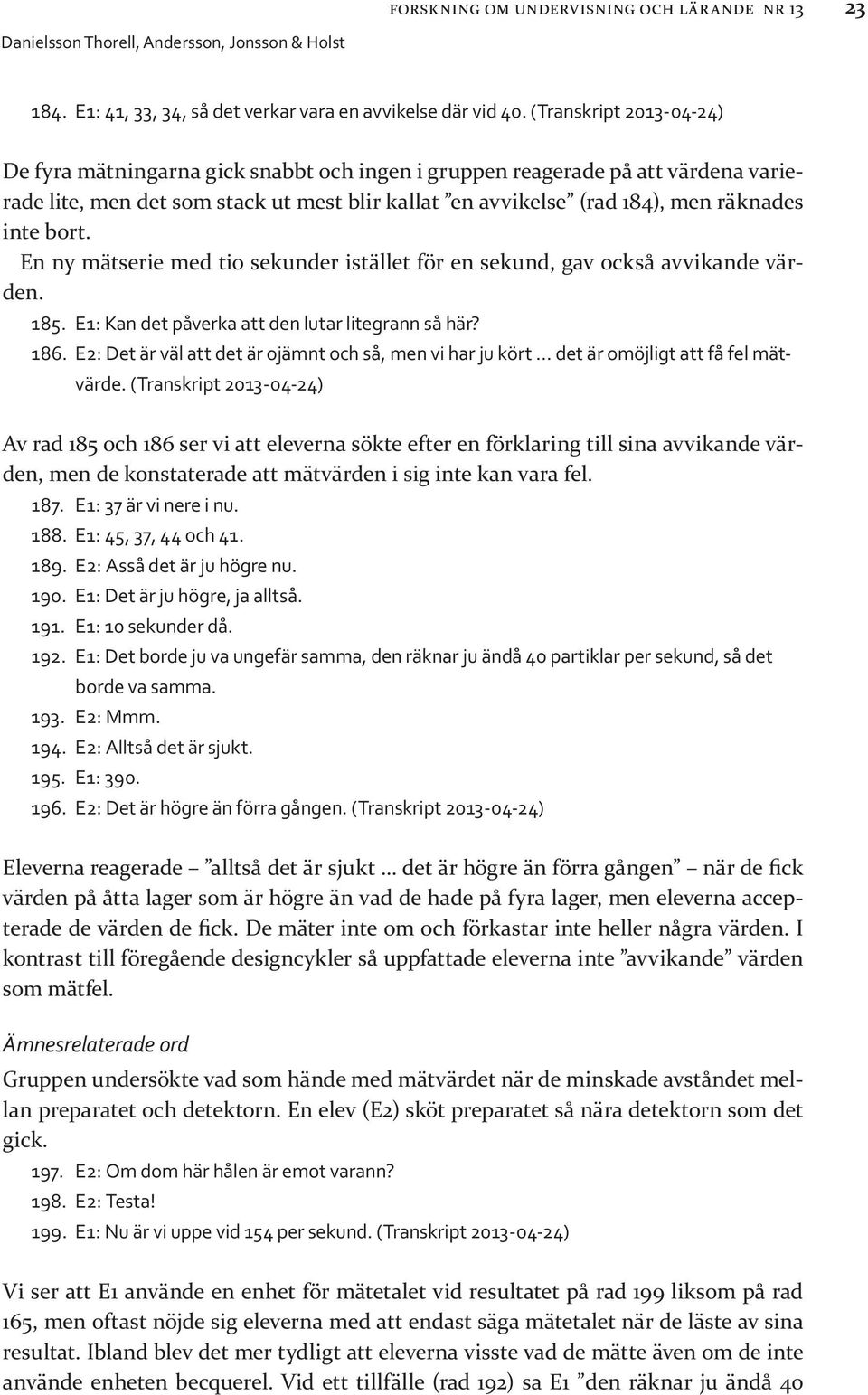 bort. En ny mätserie med tio sekunder istället för en sekund, gav också avvikande värden. 185. E1: Kan det påverka att den lutar litegrann så här? 186.