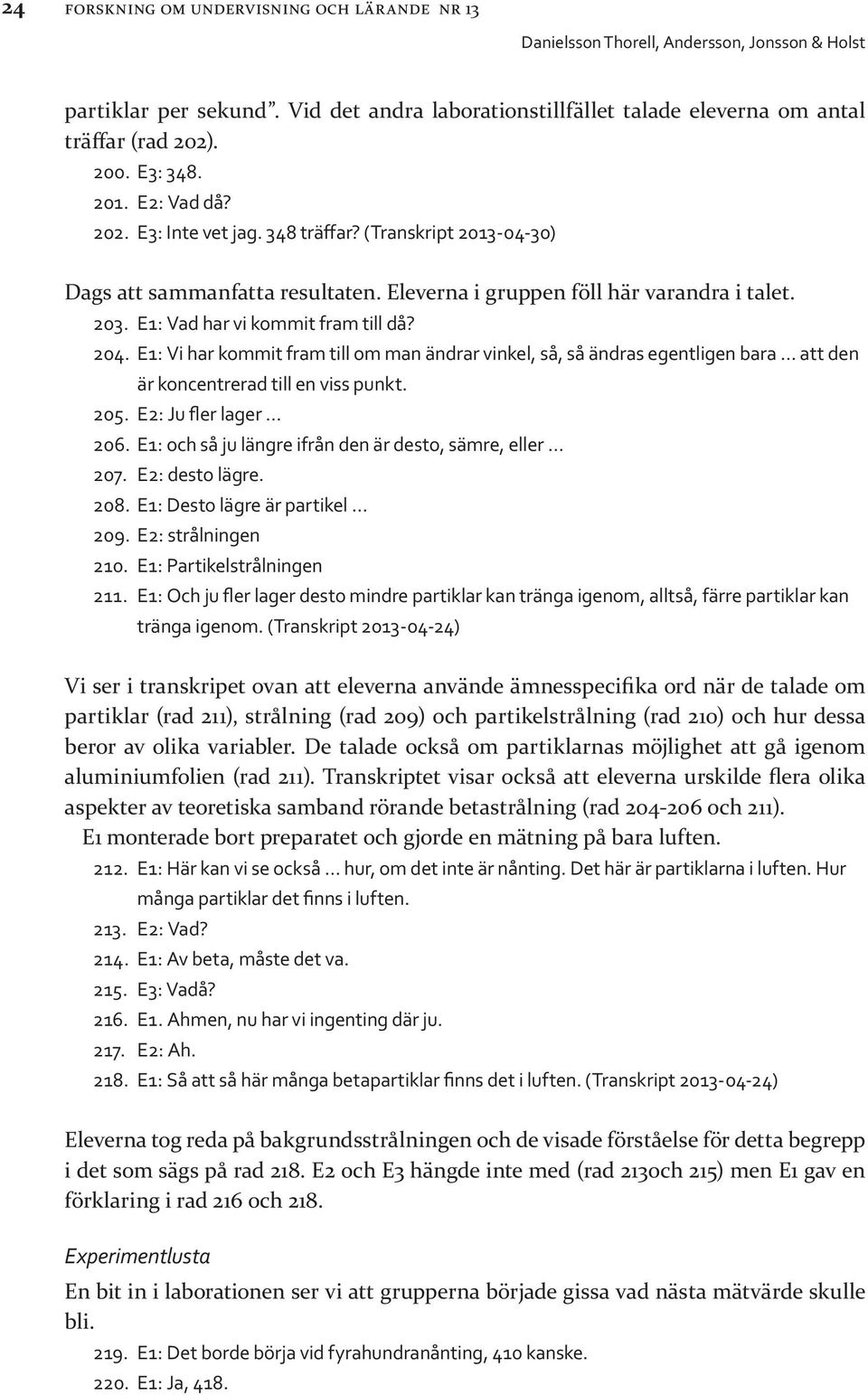 E1: Vi har kommit fram till om man ändrar vinkel, så, så ändras egentligen bara att den är koncentrerad till en viss punkt. 205. E2: Ju fler lager 206.