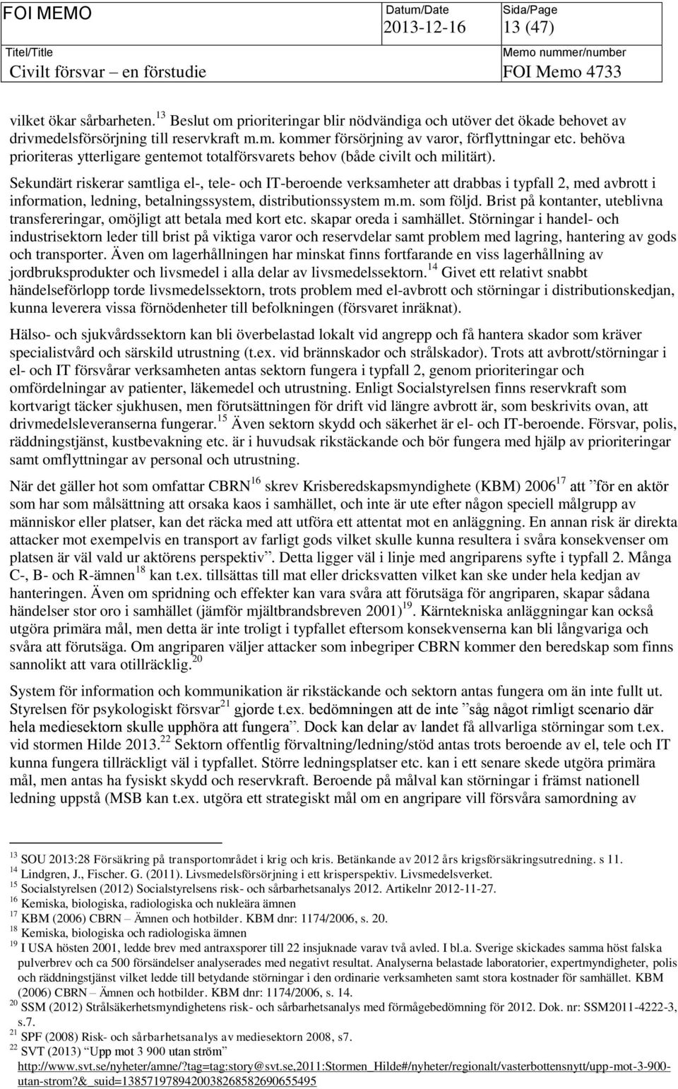 Sekundärt riskerar samtliga el-, tele- och IT-beroende verksamheter att drabbas i typfall 2, med avbrott i information, ledning, betalningssystem, distributionssystem m.m. som följd.