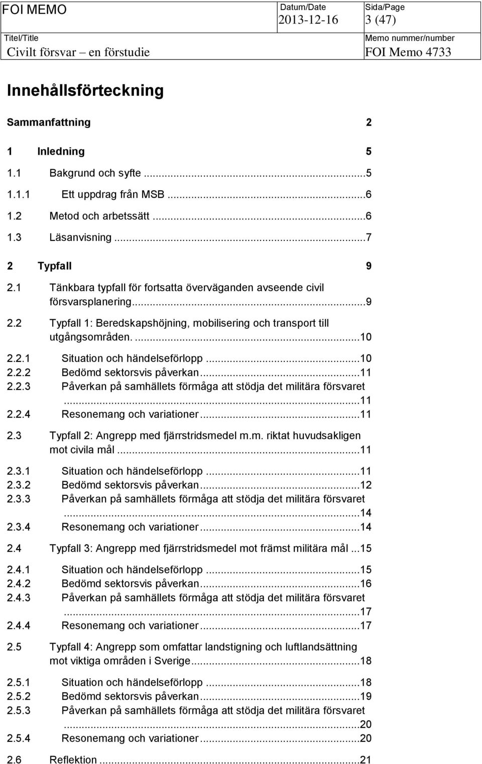 .. 10 2.2.2 Bedömd sektorsvis påverkan... 11 2.2.3 Påverkan på samhällets förmåga att stödja det militära försvaret... 11 2.2.4 Resonemang och variationer... 11 2.3 Typfall 2: Angrepp med fjärrstridsmedel m.