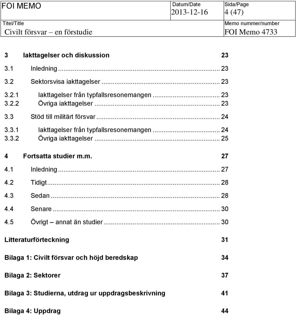 m. 27 4.1 Inledning... 27 4.2 Tidigt... 28 4.3 Sedan... 28 4.4 Senare... 30 4.5 Övrigt annat än studier.