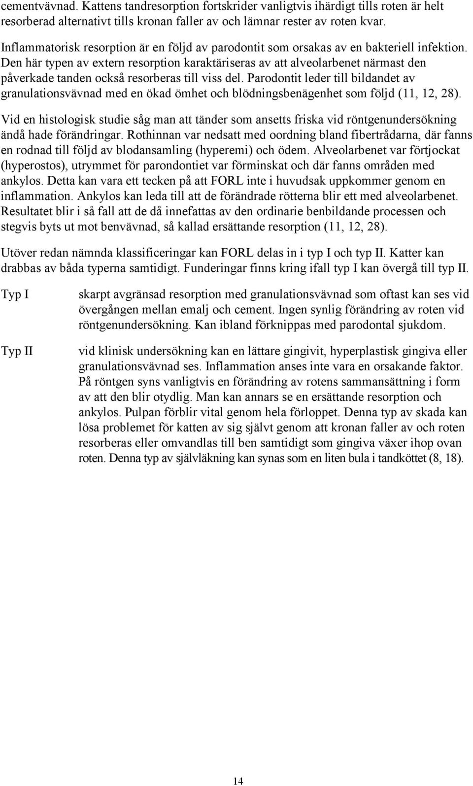 Den här typen av extern resorption karaktäriseras av att alveolarbenet närmast den påverkade tanden också resorberas till viss del.